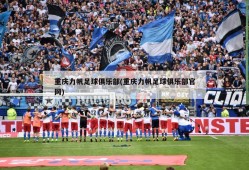 重庆力帆足球俱乐部(重庆力帆足球俱乐部官网)