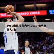2010世界杯意大利(2010 世界杯 意大利)