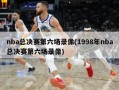 nba总决赛第六场录像(1998年nba总决赛第六场录像)