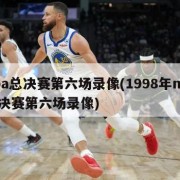 nba总决赛第六场录像(1998年nba总决赛第六场录像)