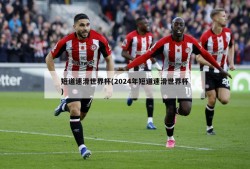 短道速滑世界杯(2024年短道速滑世界杯)