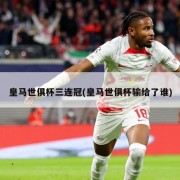 皇马世俱杯三连冠(皇马世俱杯输给了谁)