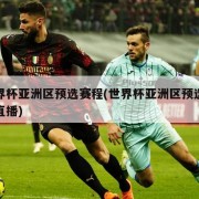 世界杯亚洲区预选赛程(世界杯亚洲区预选赛程直播)