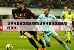 世界杯亚洲区预选赛程(世界杯亚洲区预选赛程直播)