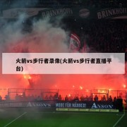 火箭vs步行者录像(火箭vs步行者直播平台)