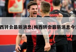 梅西转会最新消息(梅西转会最新消息今天)