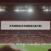 乒乓球男双(乒乓球男双几局几胜)