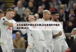正在直播的中国女足比赛(正在直播的中国女足比赛1比0)
