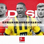 世乒赛女单决赛(休斯顿世乒赛女单决赛)