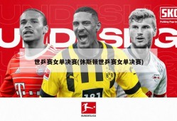 世乒赛女单决赛(休斯顿世乒赛女单决赛)