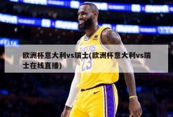 欧洲杯意大利vs瑞士(欧洲杯意大利vs瑞士在线直播)