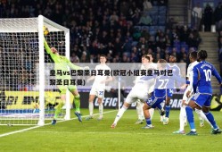 皇马vs巴黎圣日耳曼(欧冠小组赛皇马对巴黎圣日耳曼)