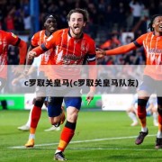 c罗取关皇马(c罗取关皇马队友)