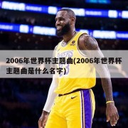 2006年世界杯主题曲(2006年世界杯主题曲是什么名字)