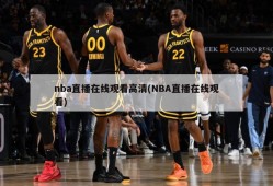 nba直播在线观看高清(NBA直播在线观看)