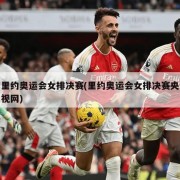 里约奥运会女排决赛(里约奥运会女排决赛央视网)