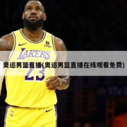 奥运男篮直播(奥运男篮直播在线观看免费)