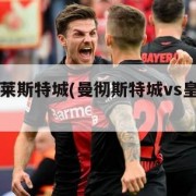曼城vs莱斯特城(曼彻斯特城vs皇家马德里)