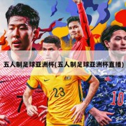 五人制足球亚洲杯(五人制足球亚洲杯直播)