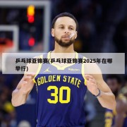 乒乓球亚锦赛(乒乓球亚锦赛2025年在哪举行)