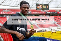 欧洲冠军杯积分榜(欧洲冠军杯2021积分)