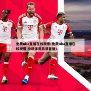 免费nba直播在线观看(免费nba直播在线观看 极尽体育高清直播)
