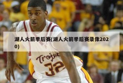 湖人火箭季后赛(湖人火箭季后赛录像2020)
