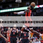 亚洲田径锦标赛(18届亚洲田径锦标赛)