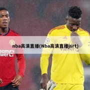 nba高清直播(Nba高清直播jsrt)