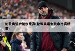 伦敦奥运会跳水比赛(伦敦奥运会跳水比赛结果)