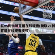 曼联vs利物浦直播在线观看(曼联vs利物浦直播在线观看视频)