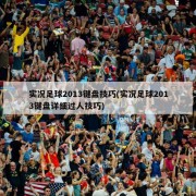 实况足球2013键盘技巧(实况足球2013键盘详细过人技巧)