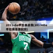 2013nba季后赛录像(2013nba季后赛录像回放)