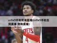 cctv5手机现场直播(cctv5手机在线直播 现场直播)