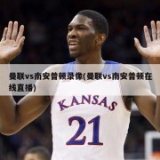 曼联vs南安普顿录像(曼联vs南安普顿在线直播)