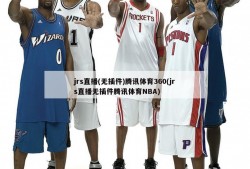 jrs直播(无插件)腾讯体育360(jrs直播无插件腾讯体育NBA)